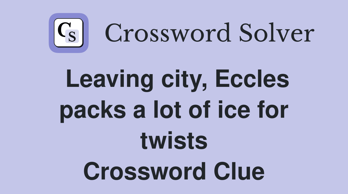 Leaving city, Eccles packs a lot of ice for twists Crossword Clue